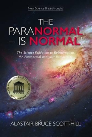 The Paranormal - is Normal!: The Science Validation to Reincarnation, the Paranormal and Your Immortality by Alastair Bruce Scott-Hill 9780473352752