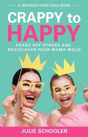 Crappy to Happy: Shake Off Stress and Rediscover Your Mama Mojo by Julie Schooler 9780473407407