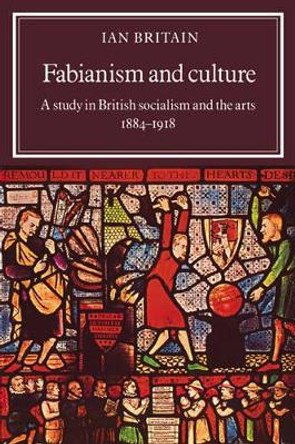 Fabianism and Culture: A Study in British Socialism and the Arts c1884-1918 by Ian Britain 9780521021296