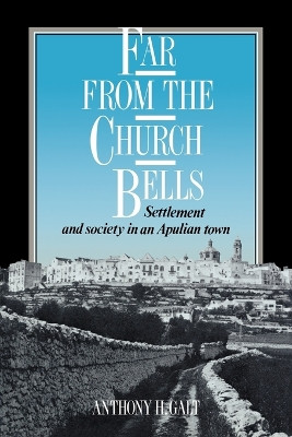 Far from the Church Bells: Settlement and Society in an Apulian Town by Anthony H. Galt 9780521026178
