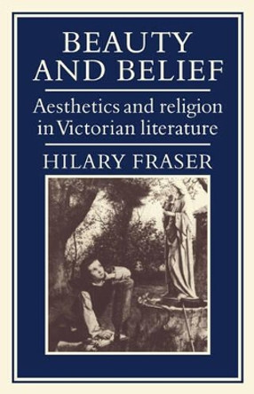 Beauty and Belief: Aesthetics and Religion in Victorian Literature by Hilary Fraser 9780521073110