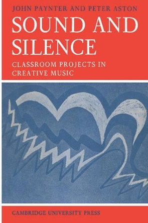Sound and Silence: Classroom Projects in Creative Music by John Paynter 9780521095976