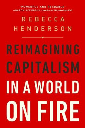 Reimagining Capitalism in a World on Fire by Rebecca Henderson