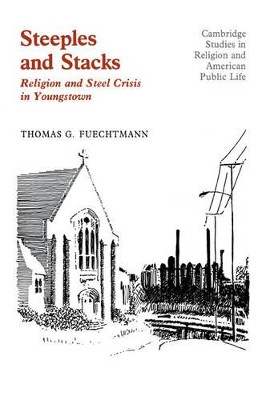 Steeples and Stacks: Religion and Steel Crisis in Youngstown, Ohio by Thomas G. Fuechtmann 9780521101264
