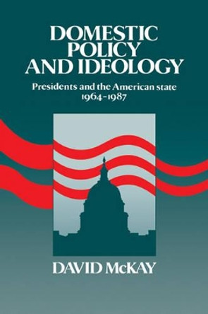 Domestic Policy and Ideology: Presidents and the American State, 1964-1987 by David McKay 9780521102209