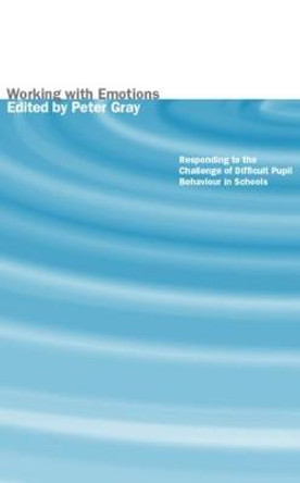 Working with Emotions: Responding to the Challenge of Difficult Pupil Behaviour in Schools by Peter Gray