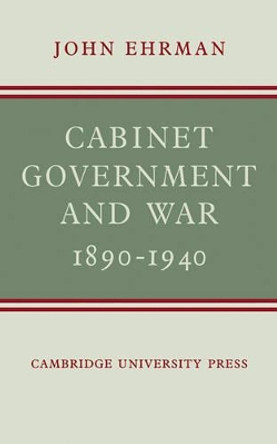 Cabinet Government and War, 1890-1940 by John Ehrman 9780521141222