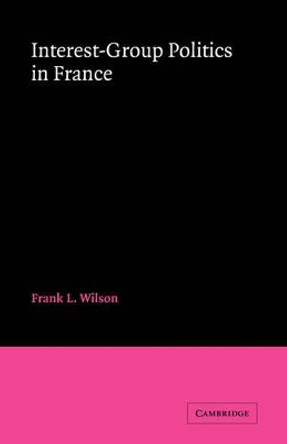 Interest-Group Politics in France by Frank L. Wilson 9780521063289