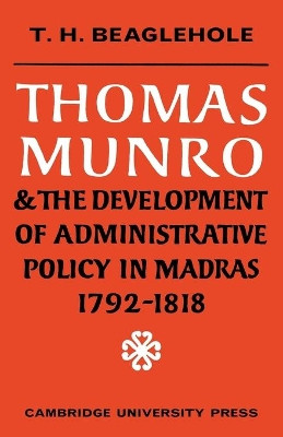 Thomas Munro and the Development of Administrative Policy in Madras 1792-1818 by T.H. Beaglehole 9780521148115