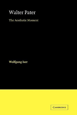 Walter Pater: The Aesthetic Moment by Wolfgang Iser 9780521179287