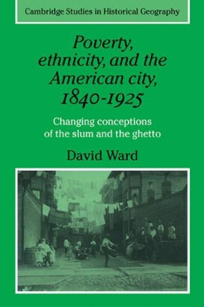 Poverty, Ethnicity and the American City, 1840-1925: Changing Conceptions of the Slum and Ghetto by David Ward 9780521277112