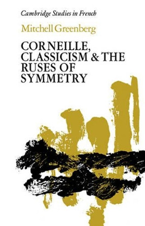 Corneille, Classicism and the Ruses of Symmetry by Mitchell Greenberg 9780521123426