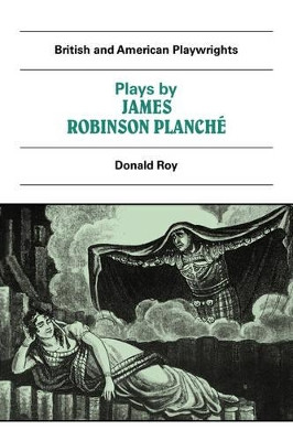 Plays by James Robinson Planche: The Vampire, the Garrick Fever, Beauty and the Beast, Foutunio and his Seven Gifted Servants, The Golden Fleece, The Camp at the Olympic, The Discreet Princess by Donald Roy 9780521284417