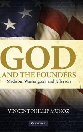 God and the Founders: Madison, Washington, and Jefferson by Vincent Phillip Munoz 9780521515153