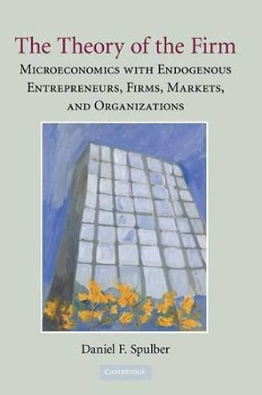 The Theory of the Firm: Microeconomics with Endogenous Entrepreneurs, Firms, Markets, and Organizations by Daniel F. Spulber 9780521517386