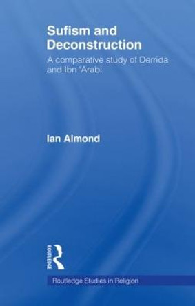 Sufism and Deconstruction: A Comparative Study of Derrida and Ibn 'Arabi by Ian Almond