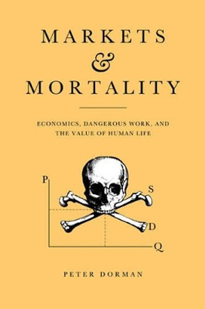 Markets and Mortality: Economics, Dangerous Work, and the Value of Human Life by Peter Dorman 9780521553063