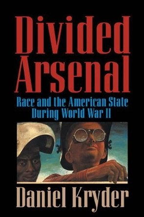 Divided Arsenal: Race and the American State during World War II by Daniel Kryder 9780521593380