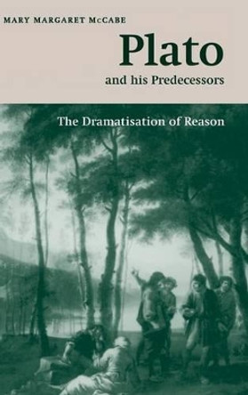 Plato and his Predecessors: The Dramatisation of Reason by Mary Margaret McCabe 9780521653060