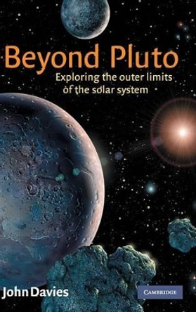 Beyond Pluto: Exploring the Outer Limits of the Solar System by John Davies 9780521800198