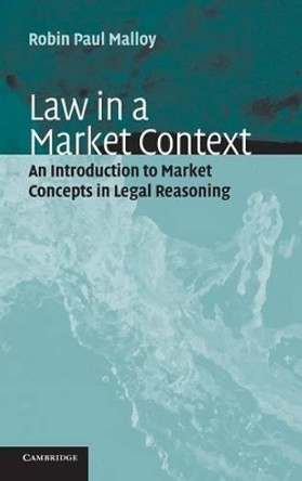 Law in a Market Context: An Introduction to Market Concepts in Legal Reasoning by Professor Robin Paul Malloy 9780521816243