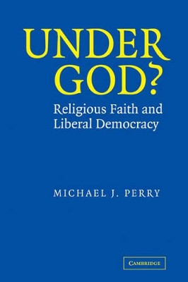 Under God?: Religious Faith and Liberal Democracy by Michael J. Perry 9780521825399