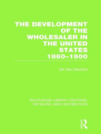 The Development of the Wholesaler in the United States 1860-1900 by Bill Reid Moeckel