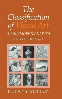 The Classification of Visual Art: A Philosophical Myth and its History by Tiffany Sutton 9780521772365