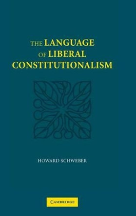 The Language of Liberal Constitutionalism by Howard Schweber 9780521861328