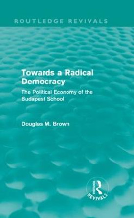 Towards a Radical Democracy: The Political Economy of the Budapest School by Douglas Brown