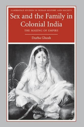 Sex and the Family in Colonial India: The Making of Empire by Durba Ghosh 9780521857048