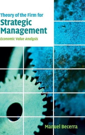 Theory of the Firm for Strategic Management: Economic Value Analysis by Manuel Becerra 9780521863346