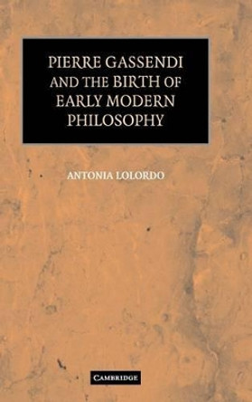 Pierre Gassendi and the Birth of Early Modern Philosophy by Antonia LoLordo 9780521866132
