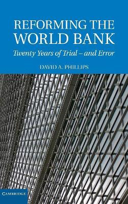 Reforming the World Bank: Twenty Years of Trial - and Error by David A. Phillips 9780521883054