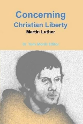 Concerning Christian Liberty by Martin Luther by Old Tom Morris 9780557188215