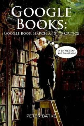 Google Books: Google Book Search and Its Critics by Peter Batke 9780557325283