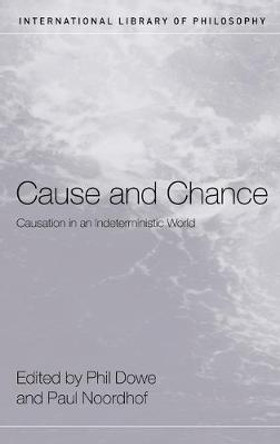 Cause and Chance: Causation in an Indeterministic World by Phil Dowe