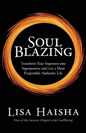SoulBlazing: Transform Your Imposters into Superpowers and Live a More Purposeful, Authentic Life by Lisa Haisha 9780578317854