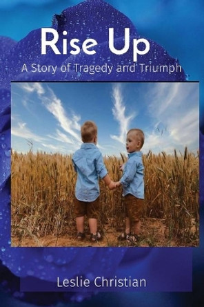 Rise Up: A Story of Tragedy and Triumph by Leslie Christian 9780578325774
