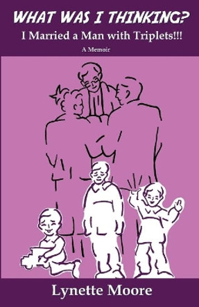 What Was I Thinking? I Married a Man with Triplets!!! by Lynette Moore 9780578334516