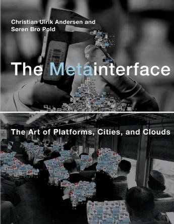 The Metainterface: The Art of Platforms, Cities, and Clouds Christian Ulrik Andersen 9780262549677