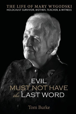 Evil Must Not Have the Last Word: The Life of Mary Wygodski; Holocaust Survivor, Mother, Teacher, & Witness: The Life of Mary Wygodski; by Tom Burke 9780578334097