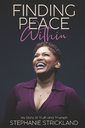 Finding Peace Within: My Story of Truth and Triumph by Stephanie Strickland 9780578334257
