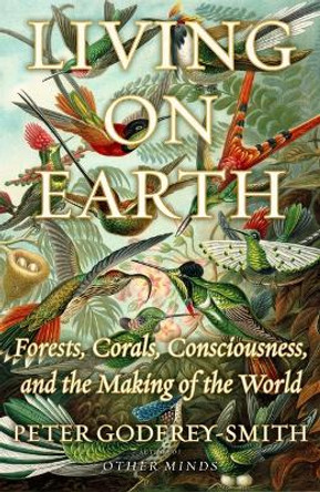 Living on Earth: Forests, Corals, Consciousness, and the Making of the World by Peter Godfrey-Smith 9780374189938