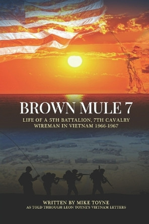 Brown Mule 7: Life of a 5th Battalion, 7th Cavalry Wireman in Vietnam 1966-1967 by Leon Toyne 9780578279947