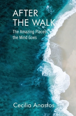 After the Walk: The Amazing Places the Mind Goes by Cecilia Anastos 9780578282879