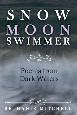 Snow Moon Swimmer: Poems from Dark Waters by Bethanie Mitchell 9780578290096