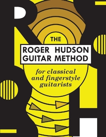 The Roger Hudson Guitar Method: for Classical and Fingerstyle Guitarists by Roger Hudson 9780578425726