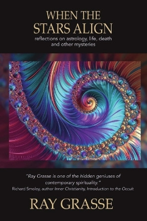 When the Stars Align: Reflections on Astrology, Life, Death and Other Mysteries by Ray Grasse 9780578394381