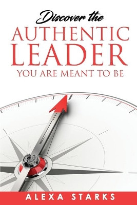 Discover the Authentic Leader You Are Meant to Be by Alexa Starks 9780578396217